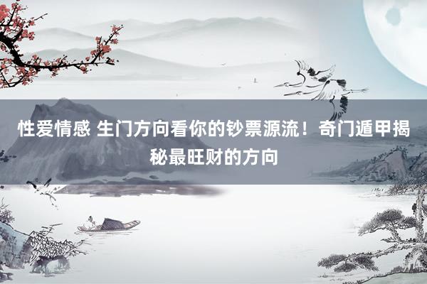 性爱情感 生门方向看你的钞票源流！奇门遁甲揭秘最旺财的方向
