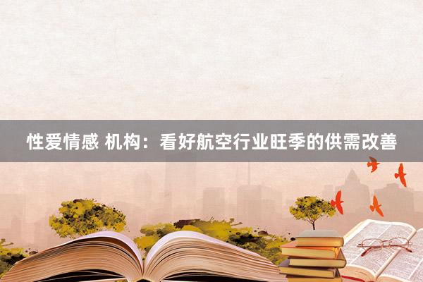 性爱情感 机构：看好航空行业旺季的供需改善