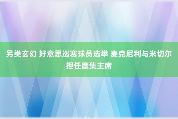 另类玄幻 好意思巡赛球员选举 麦克尼利与米切尔担任麇集主席