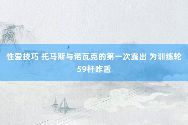 性爱技巧 托马斯与诺瓦克的第一次露出 为训练轮59杆咋舌